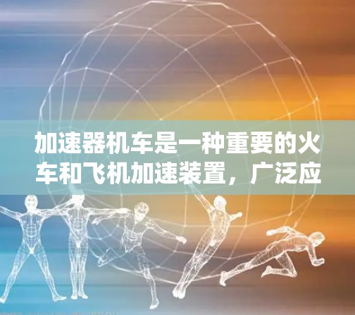 加速器机车是一种重要的火车和飞机加速装置，广泛应用于铁路和航空领域。它通过特定的驱动系统传递动力，帮助列车或飞机快速加速