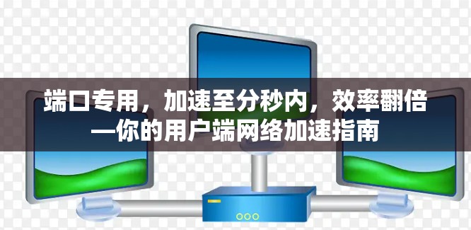 端口专用，加速至分秒内，效率翻倍—你的用户端网络加速指南