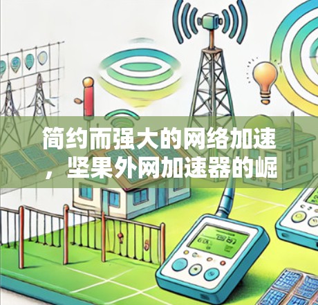 简约而强大的网络加速，坚果外网加速器的崛起