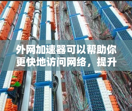 外网加速器可以帮助你更快地访问网络,提升你的网络性能。以下是一些常用的外网加速器 外网加速器可以帮助你更快地访问网络,提升你的网络性能。以下是一些常用的外网加速器
