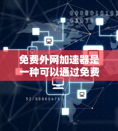 免费外网加速器是一种可以通过免费资源或网站快速连接互联网的工具，通常包括软件或网站。以下是一些推荐的免费外网加速器