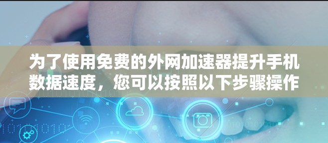 为了使用免费的外网加速器提升手机数据速度，您可以按照以下步骤操作