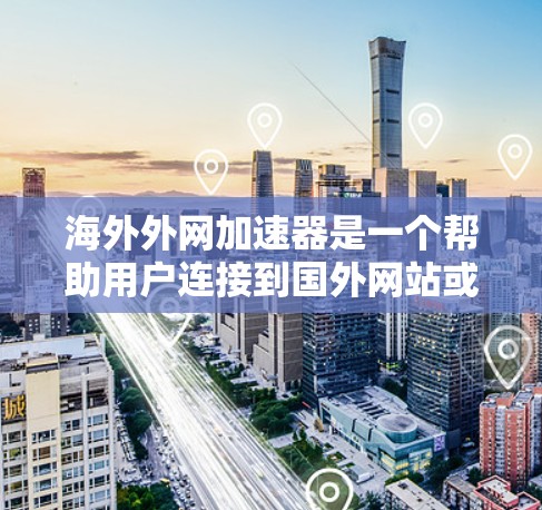 海外外网加速器是一个帮助用户连接到国外网站或设备并加速网络速度的工具。以下是根据您的需求和思考，整理出的步骤和建议