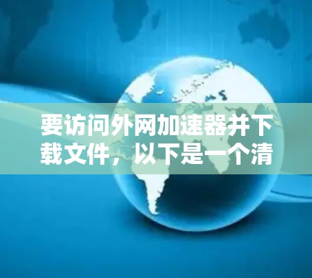 要访问外网加速器并下载文件，以下是一个清晰的步骤指南