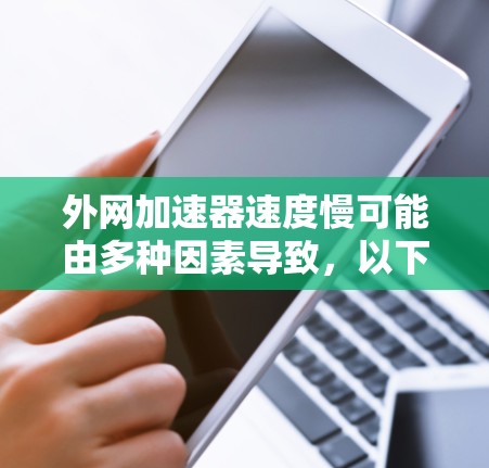 外网加速器速度慢可能由多种因素导致，以下是一些常见的原因和解决方法