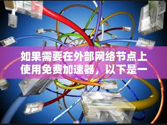 如果需要在外部网络节点上使用免费加速器，以下是一些推荐的工具和方法，帮助您提升网络速度并减少延迟
