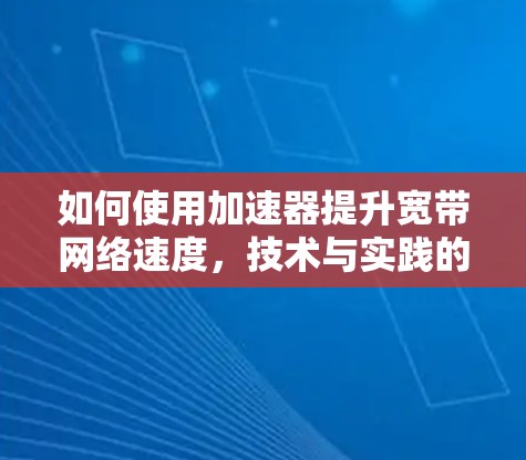 如何使用加速器提升宽带网络速度，技术与实践的结合