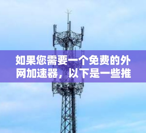 如果您需要一个免费的外网加速器，以下是一些推荐的工具，它们功能强大、界面友好，并且支持多种语言