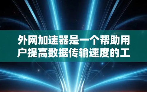 外网加速器是一个帮助用户提高数据传输速度的工具,通常分为免费和付费两种类型。以下是几种免费的外网加速器推荐,这些工具都是免费的,适合不同需求的用户 外网加速器是一个帮助用户提高数据传输速度的工具,通常分为免费和付费两种类型。以下是几种免费的外网加速器推荐,这些工具都是免费的,适合不同需求的用户