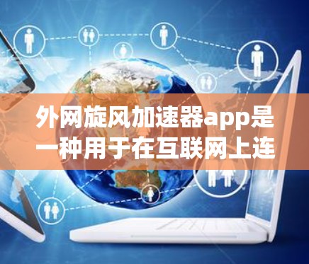 外网旋风加速器app是一种用于在互联网上连接高速磁带进行数据加速的软件程序。以下是该应用的主要特点、使用步骤、技术细节以及优缺点的总结 外网旋风加速器app是一种用于在互联网上连接高速磁带进行数据加速的软件程序。以下是该应用的主要特点、使用步骤、技术细节以及优缺点的总结