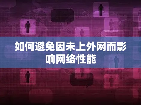 如何避免因未上外网而影响网络性能 如何避免因未上外网而影响网络性能