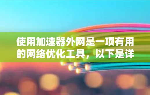 使用加速器外网是一项有用的网络优化工具,以下是详细的使用教程 使用加速器外网是一项有用的网络优化工具,以下是详细的使用教程