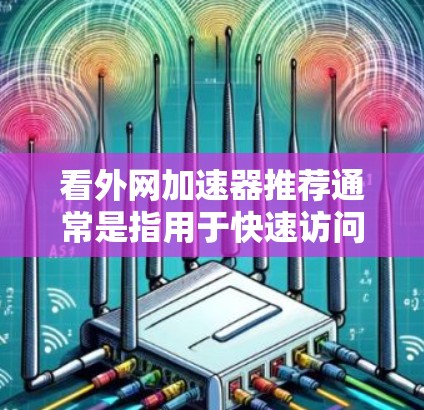 看外网加速器推荐通常是指用于快速访问外部网络资源的工具。以下是一些常见的看外网加速器推荐，包括免费和付费选项