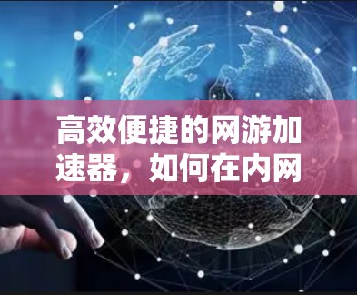 高效便捷的网游加速器,如何在内网流量受限时,轻松连接到外网 高效便捷的网游加速器,如何在内网流量受限时,轻松连接到外网