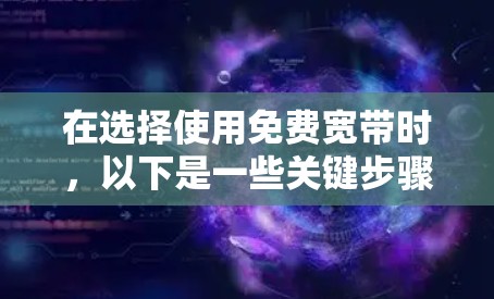 在选择使用免费宽带时,以下是一些关键步骤和建议,帮助你更好地利用这种资源 在选择使用免费宽带时,以下是一些关键步骤和建议,帮助你更好地利用这种资源