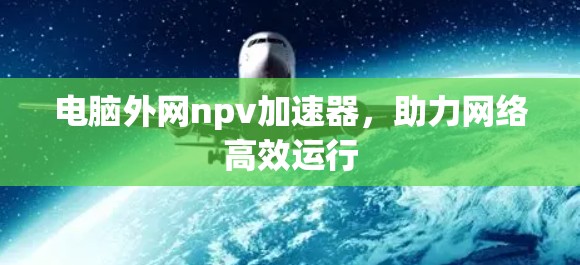 电脑外网npv加速器，助力网络高效运行