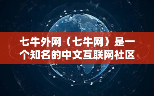 七牛外网（七牛网）是一个知名的中文互联网社区，专注于技术分享和讨论。七牛网提供了一系列的技术工具和资源，包括加速软件、工具、教程和社区支持，旨在帮助用户优化网页访问速度和提升体验