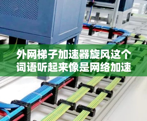 外网梯子加速器旋风这个词语听起来像是网络加速器的名称，可能指的是某种用于加速网络连接的工具或设备。如果需要帮助使用外网梯子加速网络，建议您按照以下步骤操作