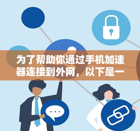 为了帮助你通过手机加速器连接到外网，以下是一些步骤