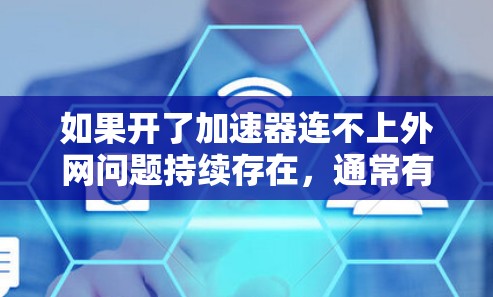 如果开了加速器连不上外网问题持续存在，通常有以下几种可能的原因和解决方法