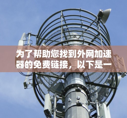 为了帮助您找到外网加速器的免费链接，以下是一些推荐的推荐网站，这些网站通常提供免费的网络加速服务