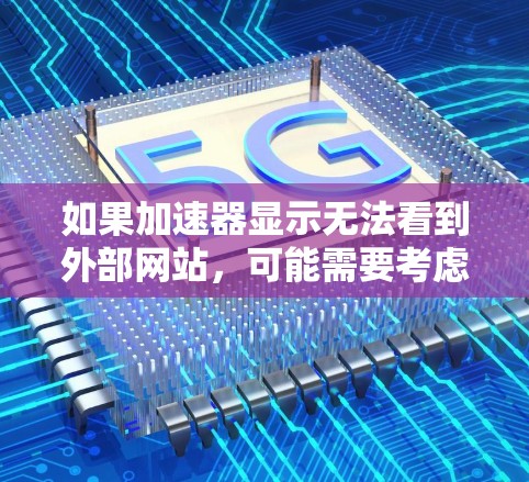 如果加速器显示无法看到外部网站，可能需要考虑以下几种解决方案