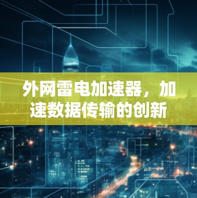 外网雷电加速器，加速数据传输的创新解决方案