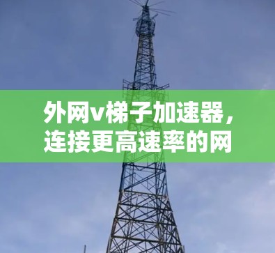 外网v梯子加速器，连接更高速率的网络新方案