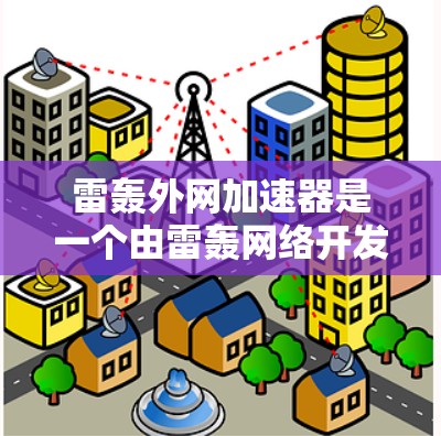 雷轰外网加速器是一个由雷轰网络开发的在线工具，旨在帮助用户提高网页加载速度。它通过优化网站URL、缓存技术和调整浏览器设置等方法来提升网站的加载速度