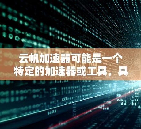 云帆加速器可能是一个特定的加速器或工具，具体信息可能因平台或应用而异。如果这是一个特定的加速器或工具，建议您直接访问其官方网站或相关应用页面，以获取详细信息