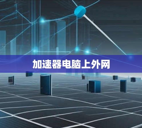 加速器电脑上外网 加速器电脑上外网