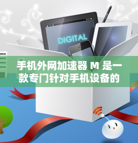 手机外网加速器 M 是一款专门针对手机设备的加速软件，旨在通过调整服务器位置和速率，优化网络连接，提升用户体验。以下是一些使用 M 的步骤和使用建议