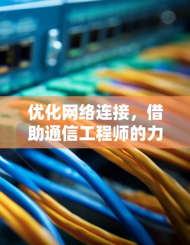 优化网络连接，借助通信工程师的力量