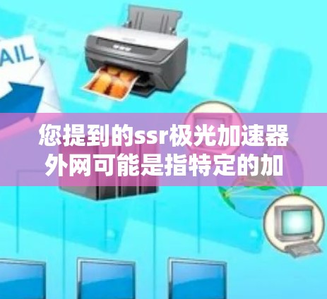 您提到的ssr极光加速器外网可能是指特定的加速器平台或资源，但需要更多的上下文信息来准确回答您的问题。请提供更多背景信息，例如