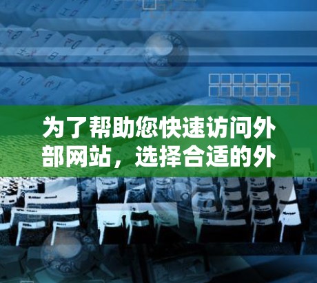 为了帮助您快速访问外部网站，选择合适的外部网站加速器如下