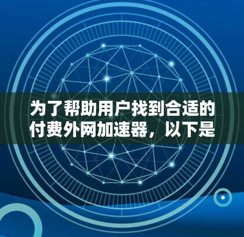 为了帮助用户找到合适的付费外网加速器，以下是对各推荐工具的详细分析和选择