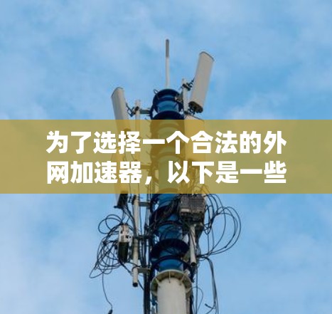 为了选择一个合法的外网加速器，以下是一些步骤和建议