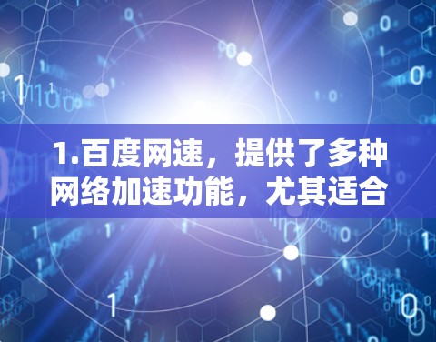 1.百度网速，提供了多种网络加速功能，尤其适合用于百度和搜索相关的网站