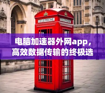 电脑加速器外网app,高效数据传输的终极选择 电脑加速器外网app,高效数据传输的终极选择
