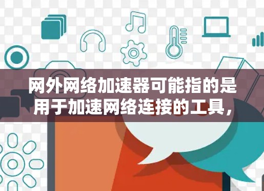 网外网络加速器可能指的是用于加速网络连接的工具，或者在某些技术或技术术语中的应用。为了帮助您更好地理解或使用网络加速器，以下是一些概述和建议