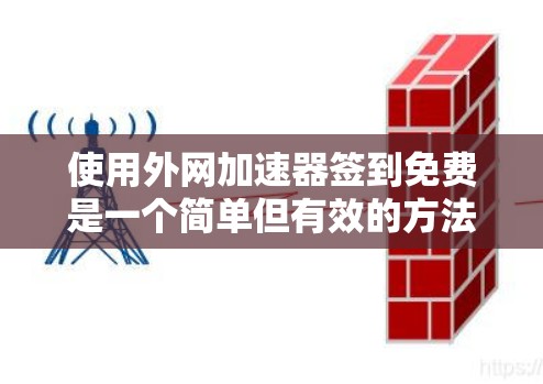 使用外网加速器签到免费是一个简单但有效的方法来解决网络连接慢的问题。以下是一个清晰的步骤指南