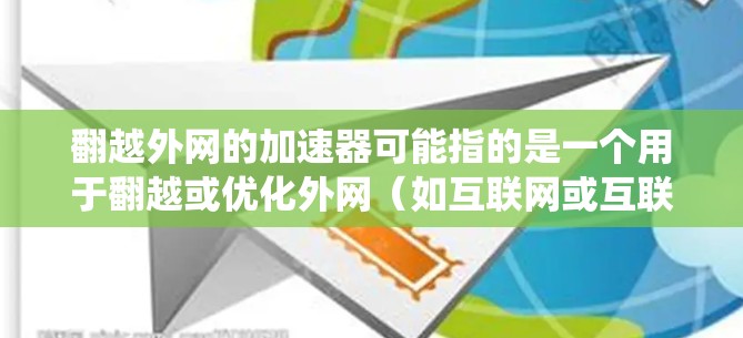 翻越外网的加速器可能指的是一个用于翻越或优化外网（如互联网或互联网基础设施）的加速工具或系统。以下是一些可能的解释和解决方案