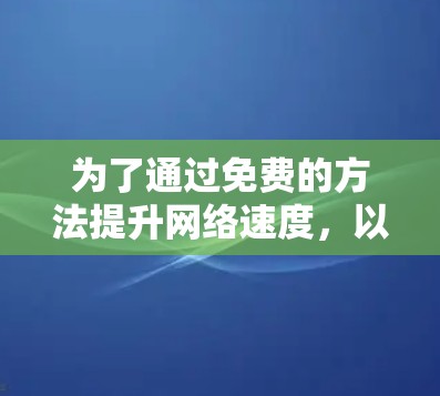为了通过免费的方法提升网络速度，以下是一个清晰的步骤指南