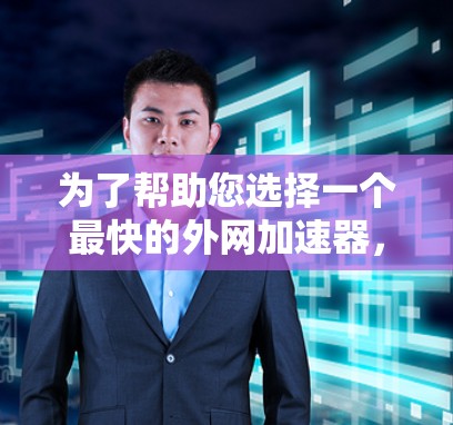 为了帮助您选择一个最快的外网加速器，以下是一些综合考虑的因素和推荐