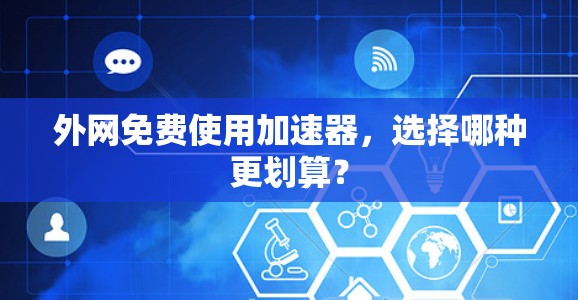 外网免费使用加速器，选择哪种更划算？