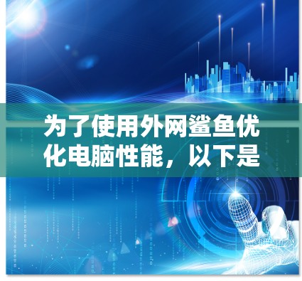 为了使用外网鲨鱼优化电脑性能,以下是逐步指南 为了使用外网鲨鱼优化电脑性能,以下是逐步指南
