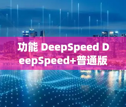 功能 DeepSpeed DeepSpeed+普通版 功能 DeepSpeed DeepSpeed+普通版