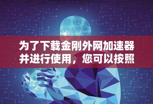 为了下载金刚外网加速器并进行使用，您可以按照以下步骤操作