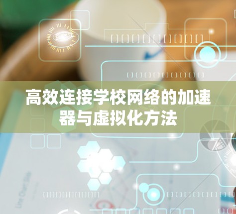 高效连接学校网络的加速器与虚拟化方法