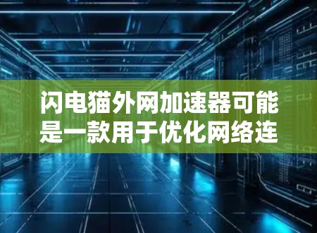 闪电猫外网加速器可能是一款用于优化网络连接和提高网速的工具。如果你使用过这个加速器，它可能会帮助你更快地访问 websites 和 web content。以下是一些可能的使用方法和注意事项